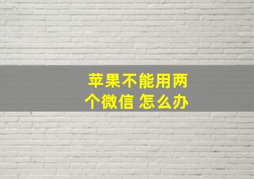 苹果不能用两个微信 怎么办